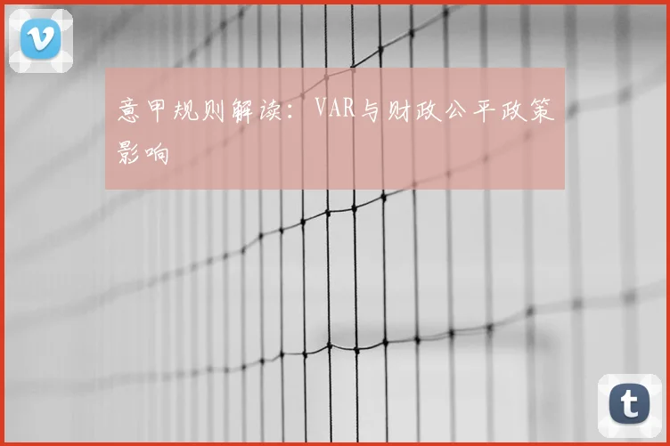 意甲规则解读:VAR与财政公平政策影响