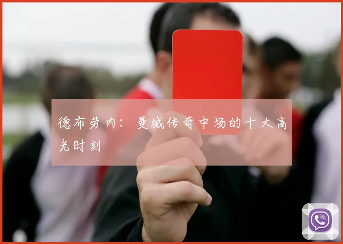 德布劳内：曼城传奇中场的十大高光时刻