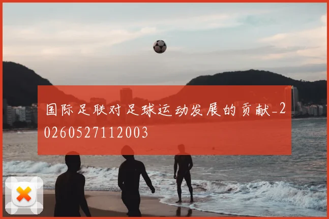国际足联对足球运动发展的贡献_20260527112003