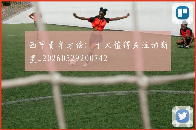 西甲青年才俊:十大值得关注的新星_20260529200742