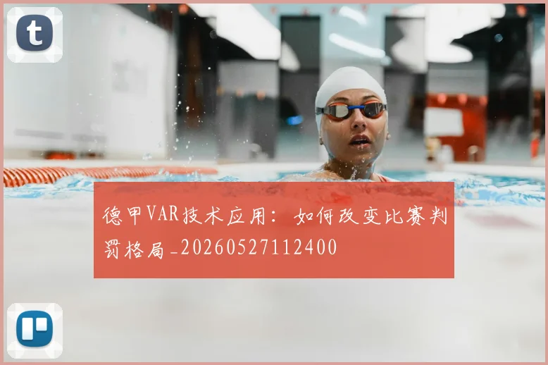 德甲VAR技术应用:如何改变比赛判罚格局_20260527112400