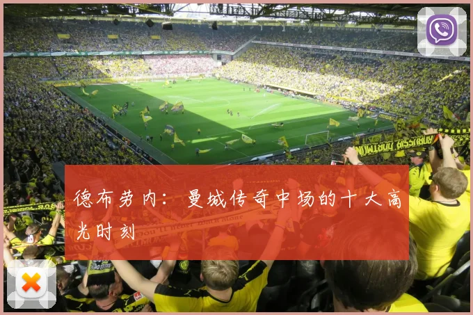 德布劳内：曼城传奇中场的十大高光时刻