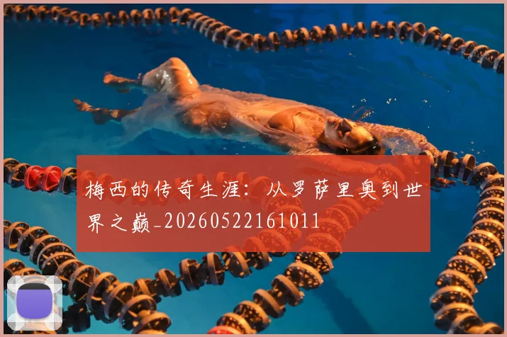 梅西的传奇生涯:从罗萨里奥到世界之巅_20260522161011