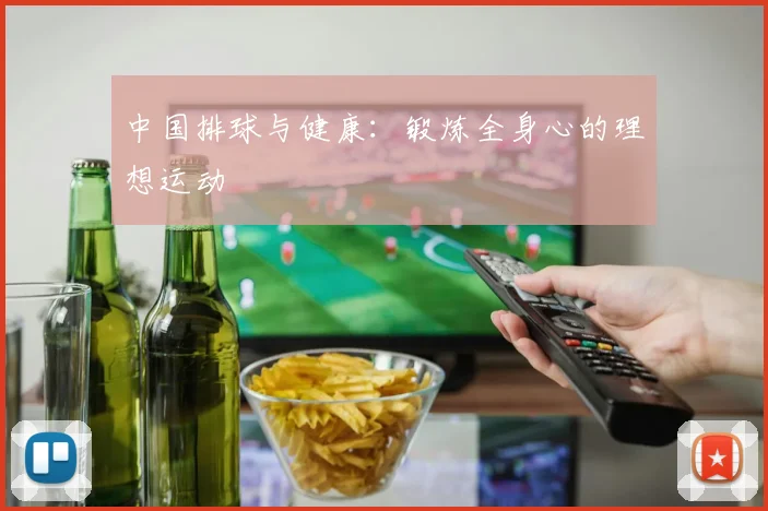 中国排球与健康:锻炼全身心的理想运动