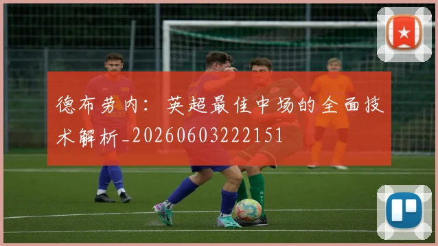 德布劳内:英超最佳中场的全面技术解析_20260603222151