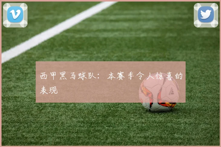 西甲黑马球队:本赛季令人惊喜的表现