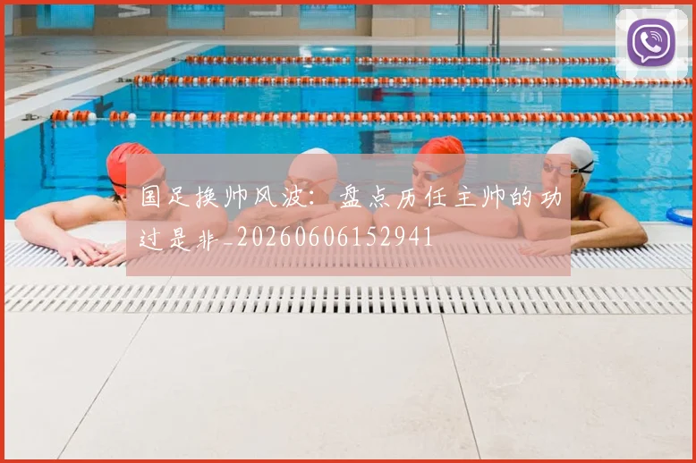 国足换帅风波:盘点历任主帅的功过是非_20260606152941