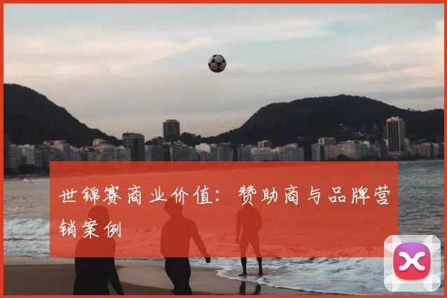 世锦赛商业价值:赞助商与品牌营销案例