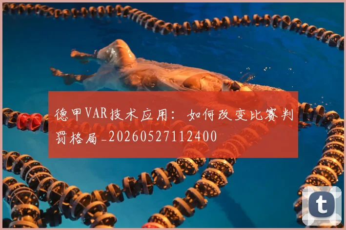 德甲VAR技术应用:如何改变比赛判罚格局_20260527112400