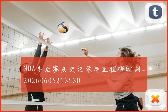 NBA季后赛历史记录与里程碑时刻_20260605213530