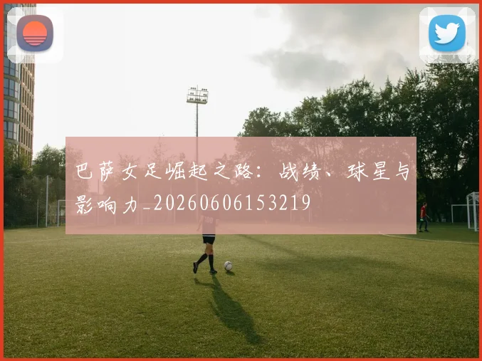 巴萨女足崛起之路:战绩、球星与影响力_20260606153219