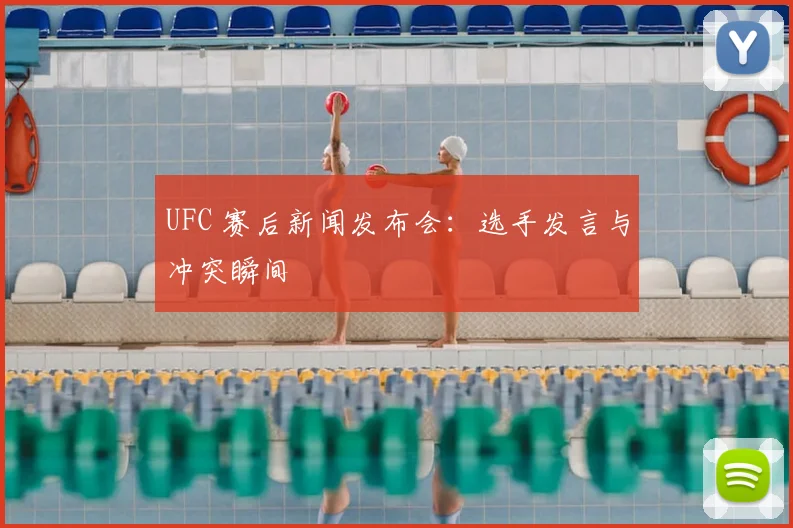 UFC 赛后新闻发布会:选手发言与冲突瞬间